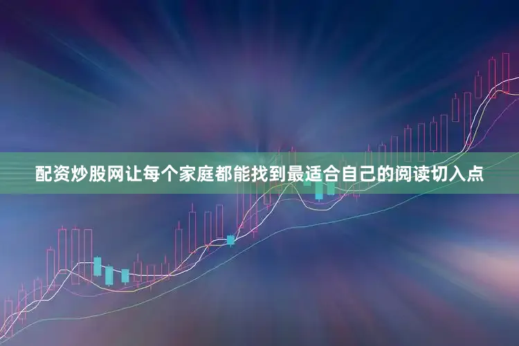 配资炒股网让每个家庭都能找到最适合自己的阅读切入点