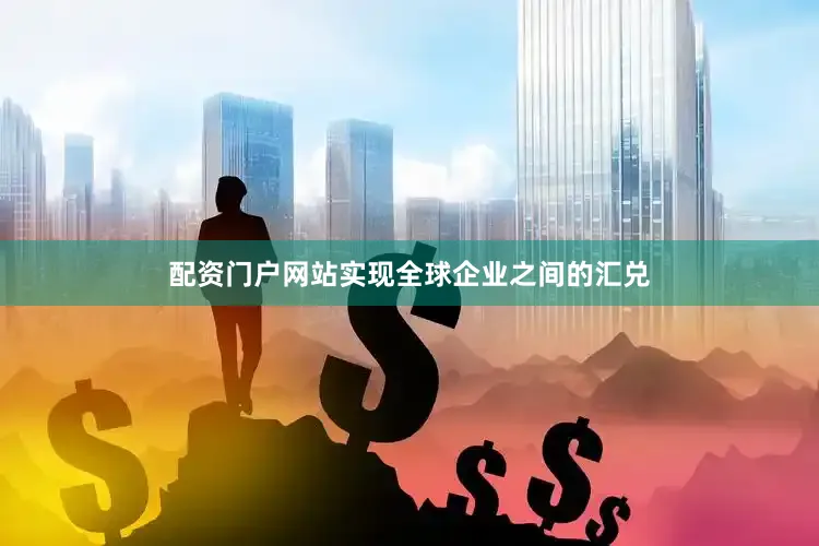 配资门户网站实现全球企业之间的汇兑
