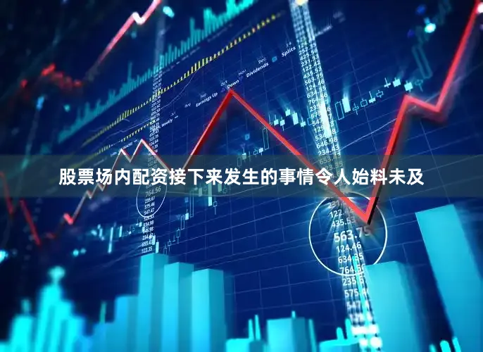 股票场内配资接下来发生的事情令人始料未及