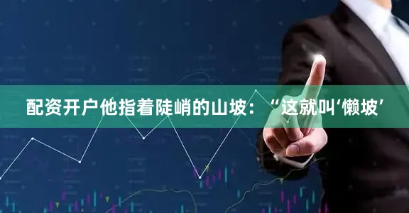配资开户他指着陡峭的山坡：“这就叫‘懒坡’