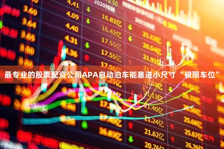 最专业的股票配资公司APA自动泊车能塞进小尺寸 “极限车位”