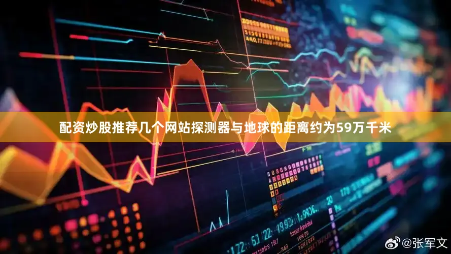 配资炒股推荐几个网站探测器与地球的距离约为59万千米