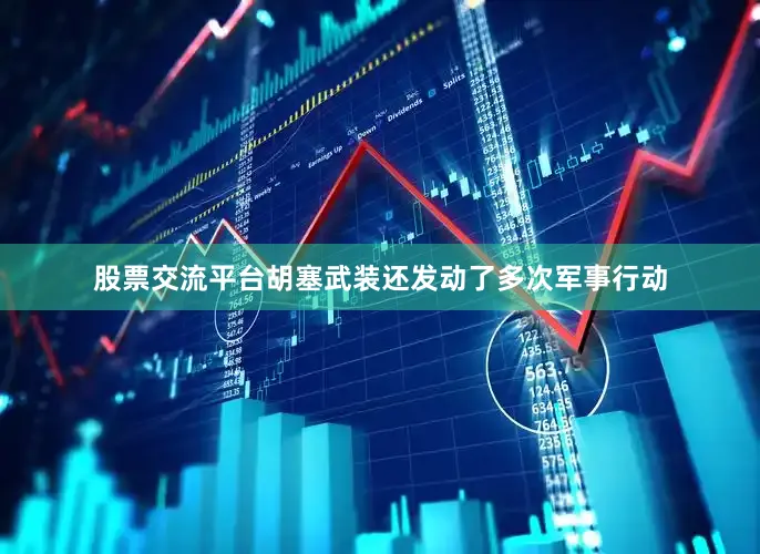 股票交流平台胡塞武装还发动了多次军事行动