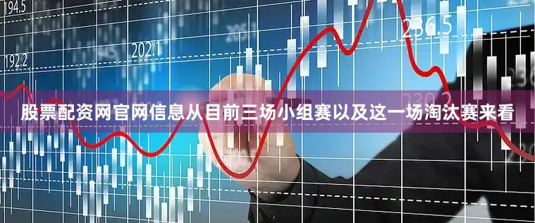 股票配资网官网信息从目前三场小组赛以及这一场淘汰赛来看