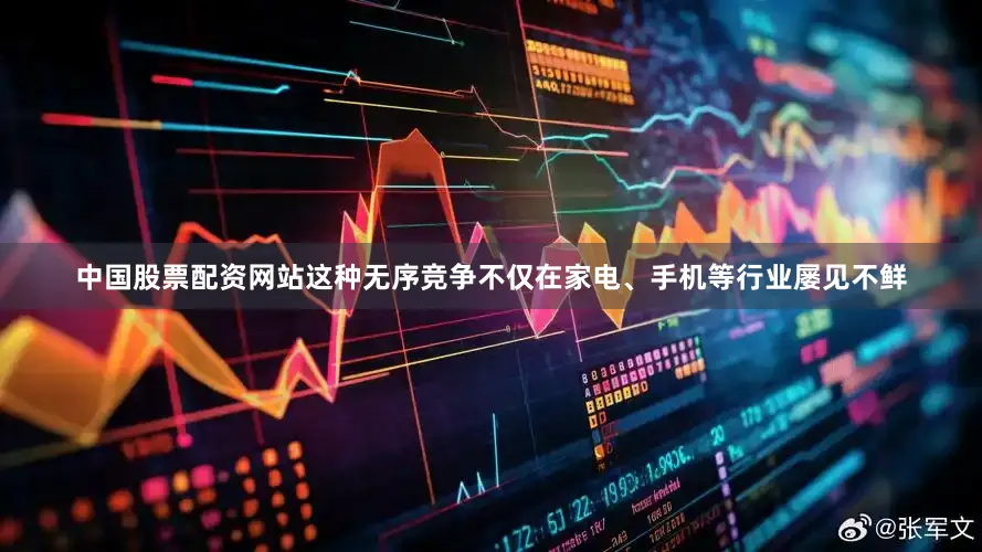 中国股票配资网站这种无序竞争不仅在家电、手机等行业屡见不鲜