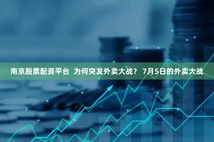 南京股票配资平台  为何突发外卖大战？ 7月5日的外卖大战