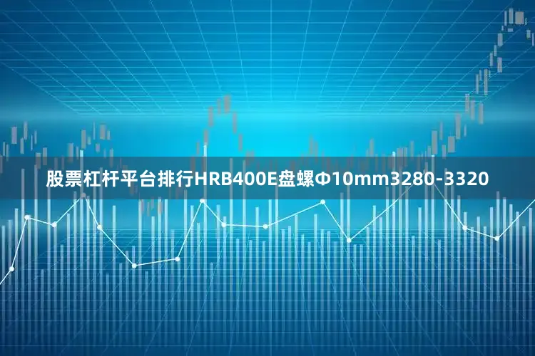 股票杠杆平台排行HRB400E盘螺Ф10mm3280-3320