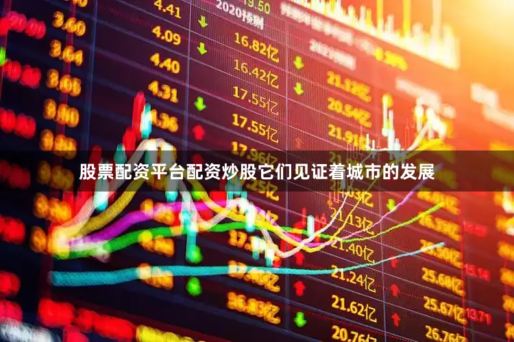 股票配资平台配资炒股它们见证着城市的发展