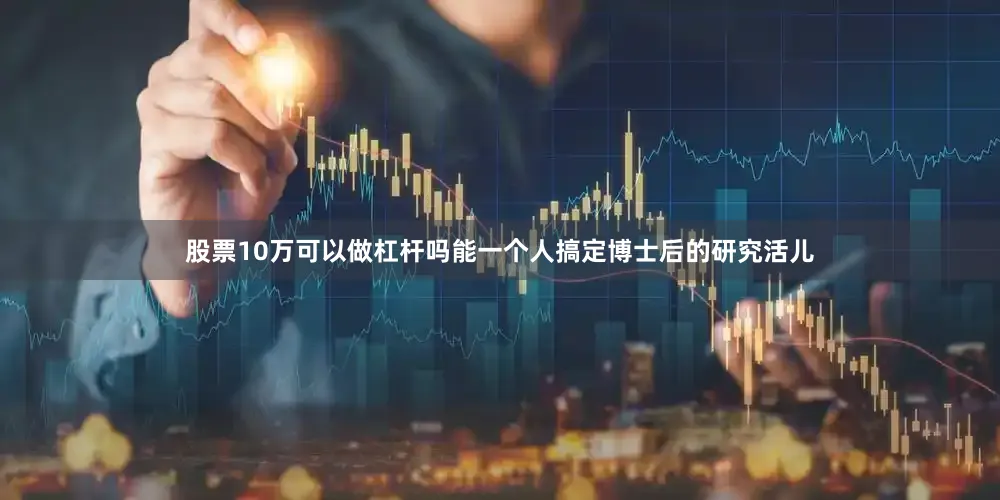 股票10万可以做杠杆吗能一个人搞定博士后的研究活儿