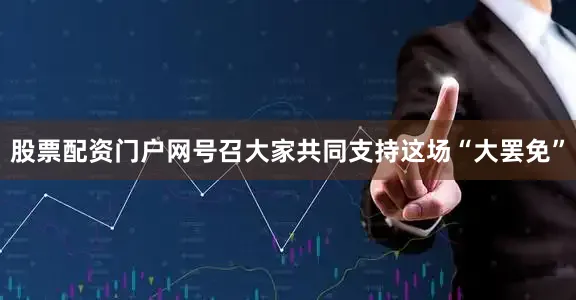 股票配资门户网号召大家共同支持这场“大罢免”