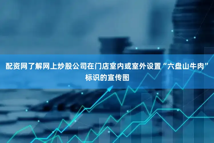 配资网了解网上炒股公司在门店室内或室外设置“六盘山牛肉”标识的宣传图