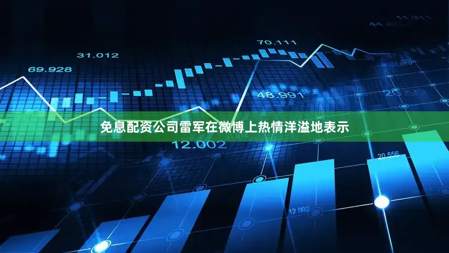 免息配资公司雷军在微博上热情洋溢地表示