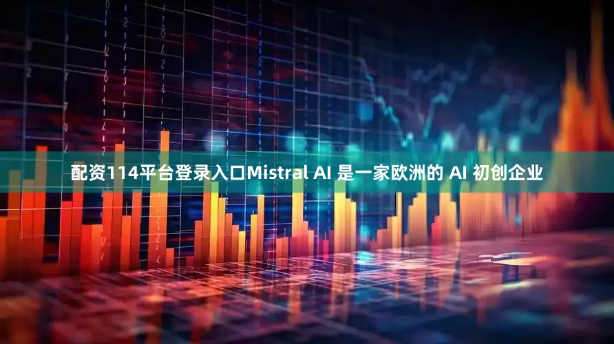 配资114平台登录入口Mistral AI 是一家欧洲的 AI 初创企业