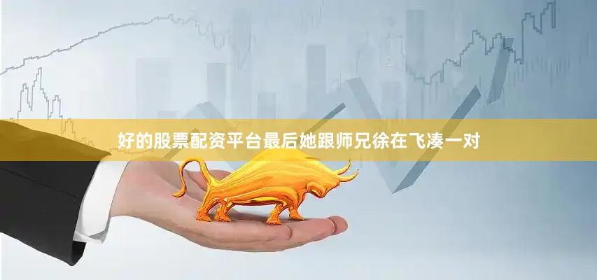 好的股票配资平台最后她跟师兄徐在飞凑一对
