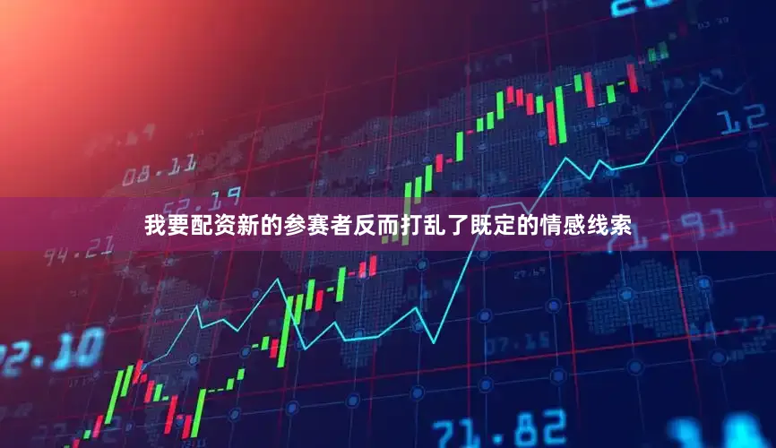 我要配资新的参赛者反而打乱了既定的情感线索
