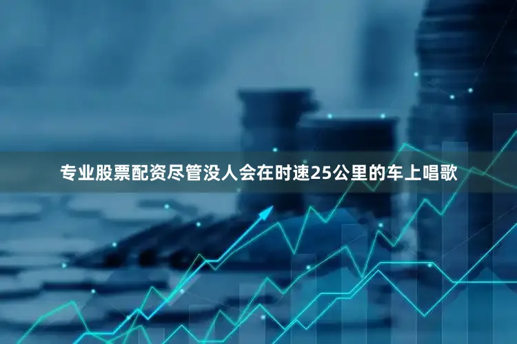 专业股票配资尽管没人会在时速25公里的车上唱歌