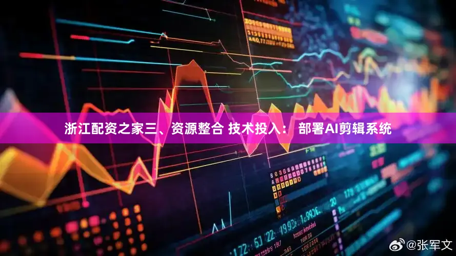 浙江配资之家三、资源整合 技术投入： 部署AI剪辑系统