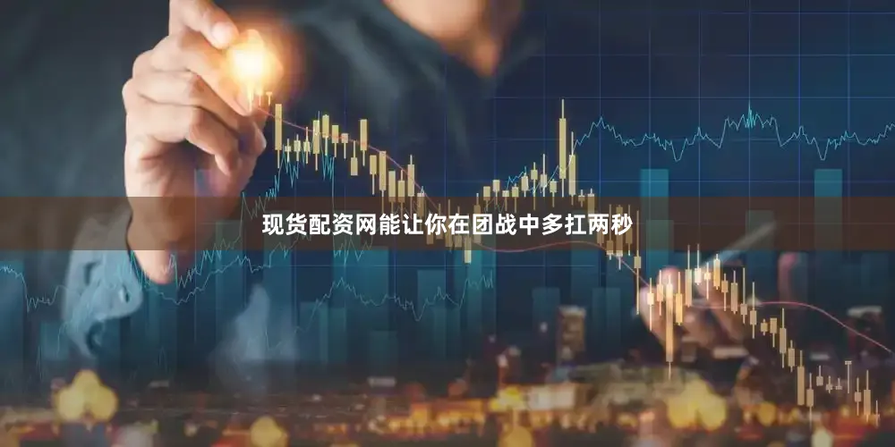 现货配资网能让你在团战中多扛两秒