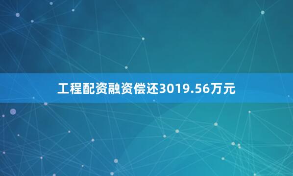 工程配资融资偿还3019.56万元