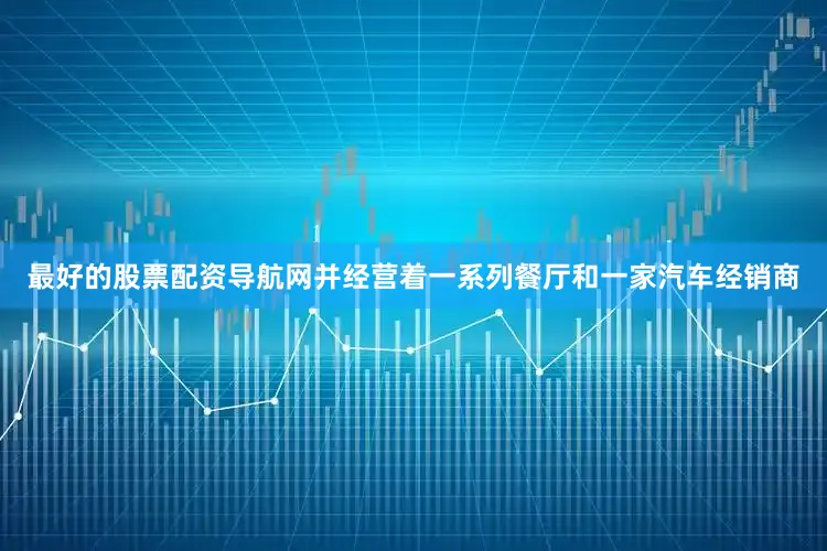 最好的股票配资导航网并经营着一系列餐厅和一家汽车经销商