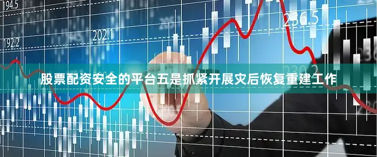 股票配资安全的平台　　五是抓紧开展灾后恢复重建工作