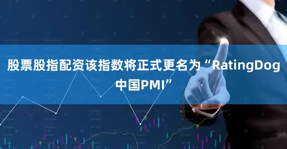 股票股指配资该指数将正式更名为“RatingDog中国PMI”