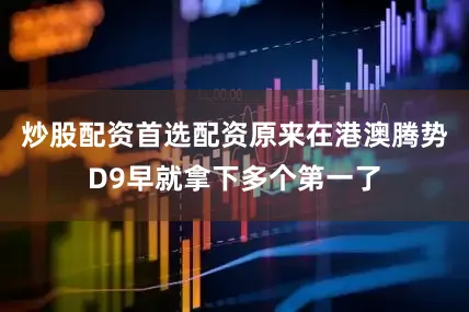 炒股配资首选配资原来在港澳腾势D9早就拿下多个第一了