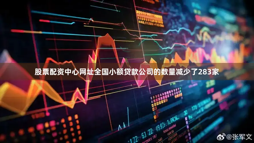 股票配资中心网址全国小额贷款公司的数量减少了283家