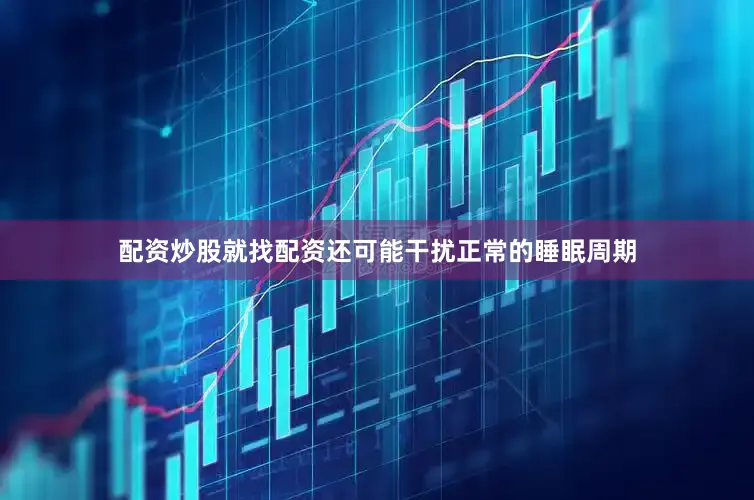 配资炒股就找配资还可能干扰正常的睡眠周期