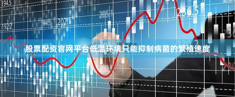 股票配资官网平台低温环境只能抑制病菌的繁殖速度