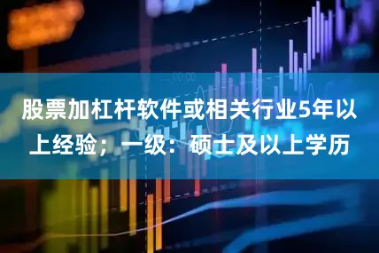 股票加杠杆软件或相关行业5年以上经验；一级：硕士及以上学历