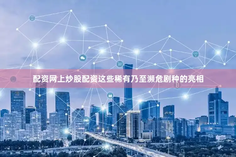 配资网上炒股配资这些稀有乃至濒危剧种的亮相