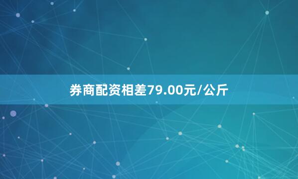 券商配资相差79.00元/公斤