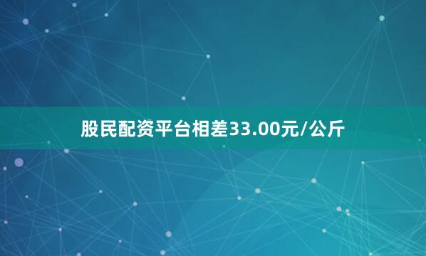 股民配资平台相差33.00元/公斤