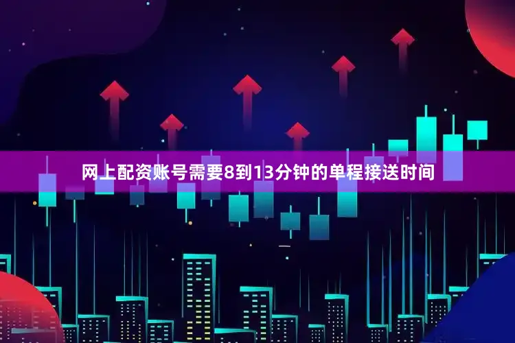 网上配资账号需要8到13分钟的单程接送时间