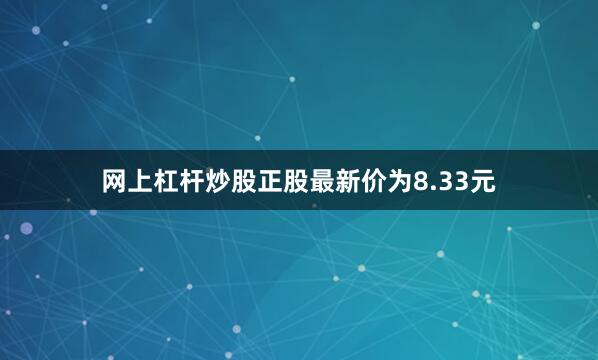 网上杠杆炒股正股最新价为8.33元