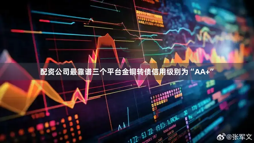 配资公司最靠谱三个平台金铜转债信用级别为“AA+”