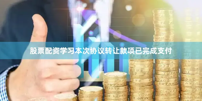 股票配资学习本次协议转让款项已完成支付