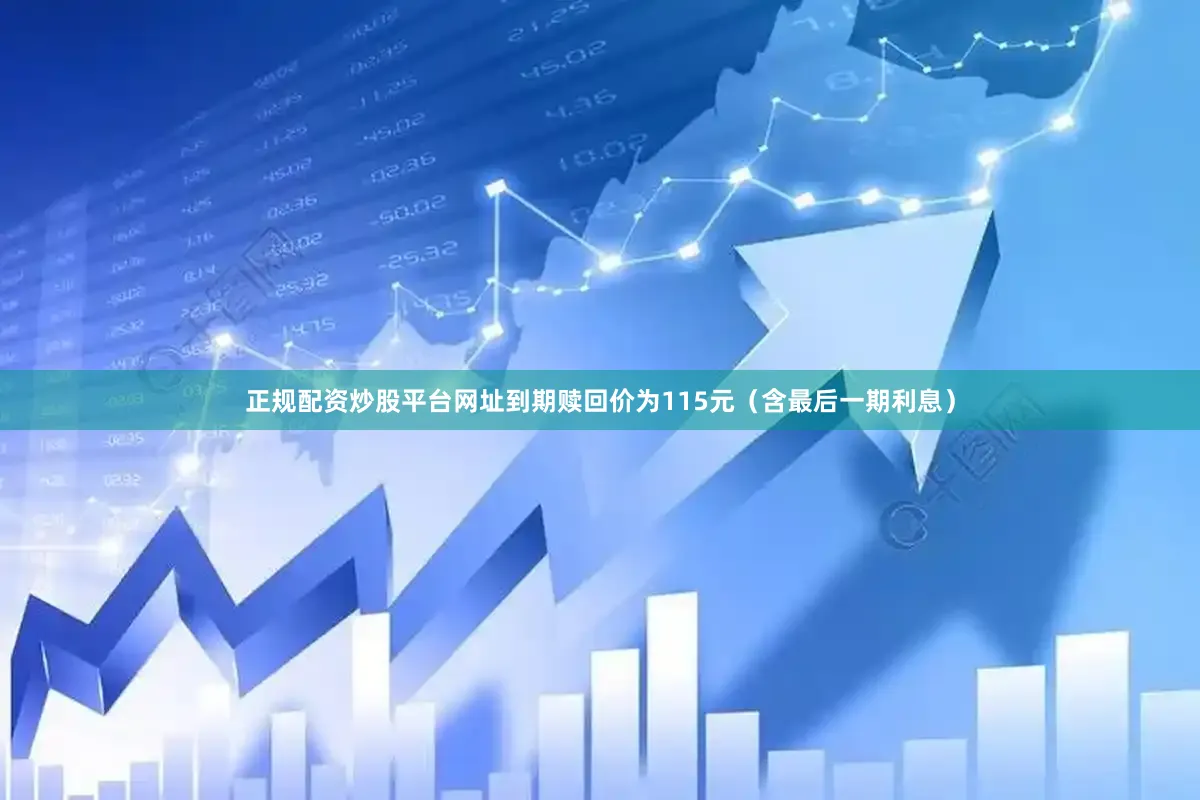 正规配资炒股平台网址到期赎回价为115元（含最后一期利息）