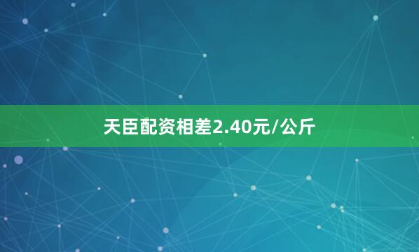 天臣配资相差2.40元/公斤