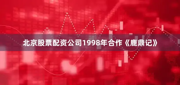北京股票配资公司1998年合作《鹿鼎记》