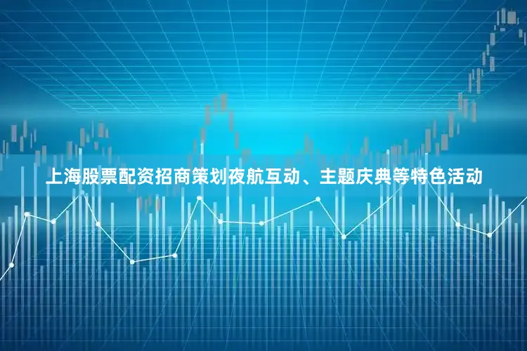 上海股票配资招商策划夜航互动、主题庆典等特色活动