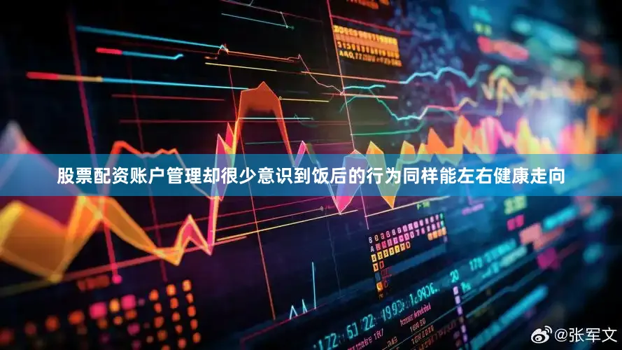 股票配资账户管理却很少意识到饭后的行为同样能左右健康走向
