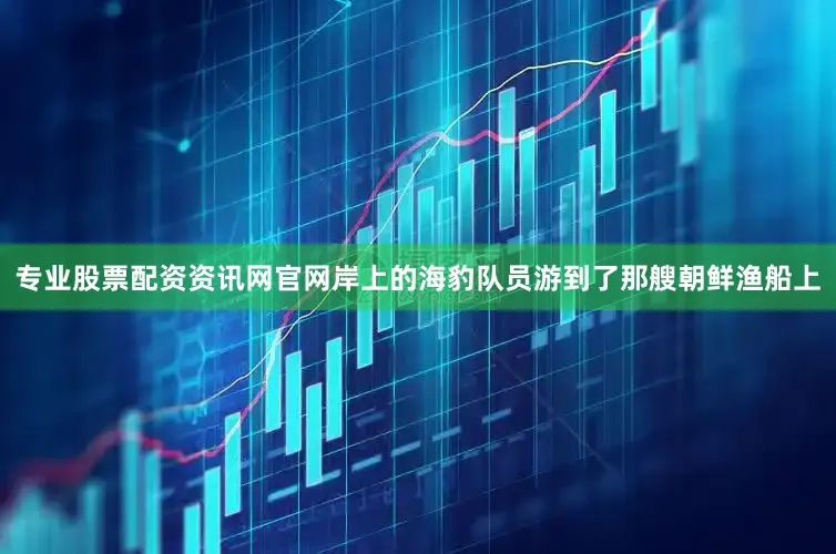 专业股票配资资讯网官网岸上的海豹队员游到了那艘朝鲜渔船上