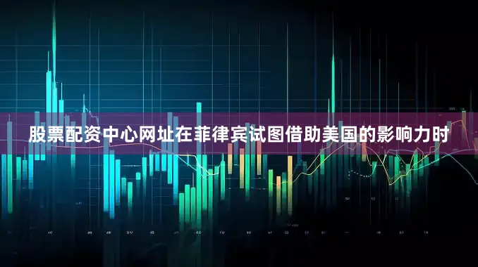 股票配资中心网址在菲律宾试图借助美国的影响力时