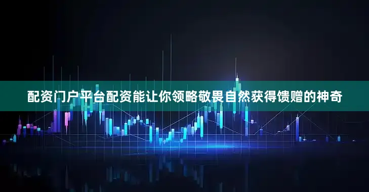 配资门户平台配资能让你领略敬畏自然获得馈赠的神奇