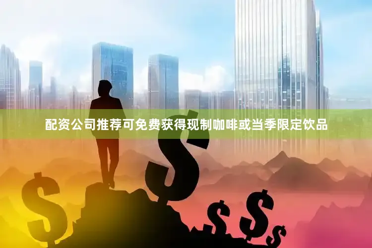 配资公司推荐可免费获得现制咖啡或当季限定饮品