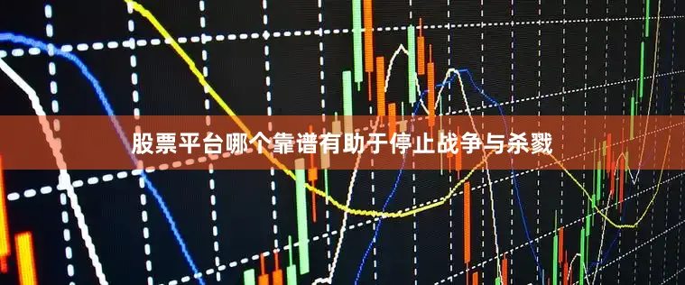 股票平台哪个靠谱有助于停止战争与杀戮