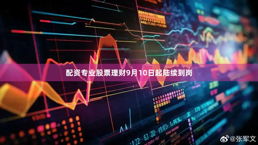 配资专业股票理财9月10日起陆续到岗