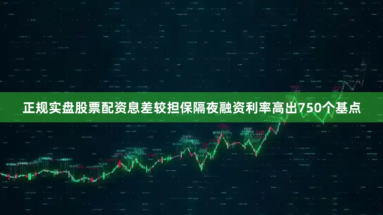 正规实盘股票配资息差较担保隔夜融资利率高出750个基点